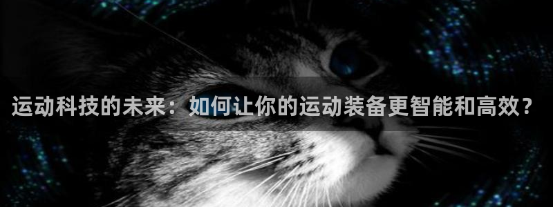 emc易倍体育官方正版app集团：运动科技的未来：如何让你的