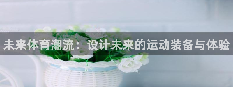 下载风速体育：未来体育潮流：设计未来的运动装备与体验