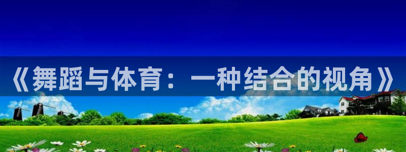 风速体育app下载官网最新版：《舞蹈与体育：一种结合的视角》