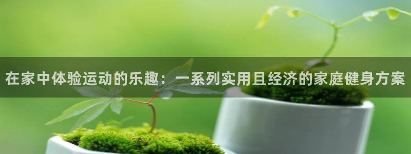 emc易倍体育官网下载平台注册要钱吗是真的吗：在家中体验运动