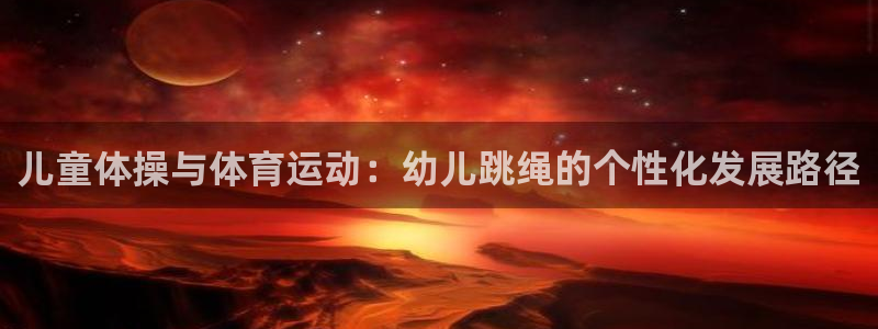 风速体育app：儿童体操与体育运动：幼儿跳绳的个性化发展路径
